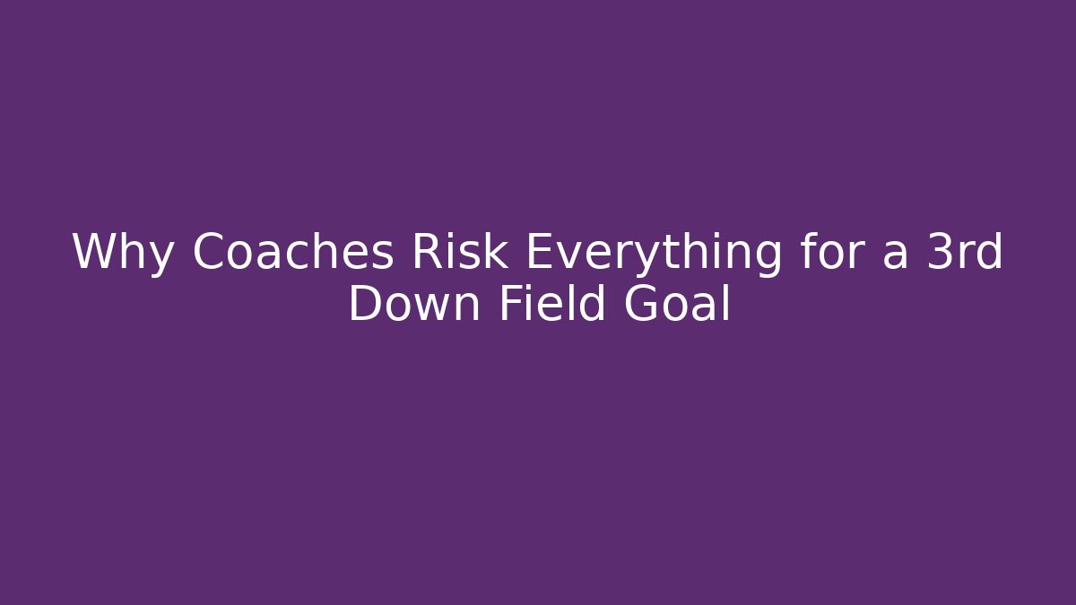Why Coaches Risk Everything for a 3rd Down Field Goal