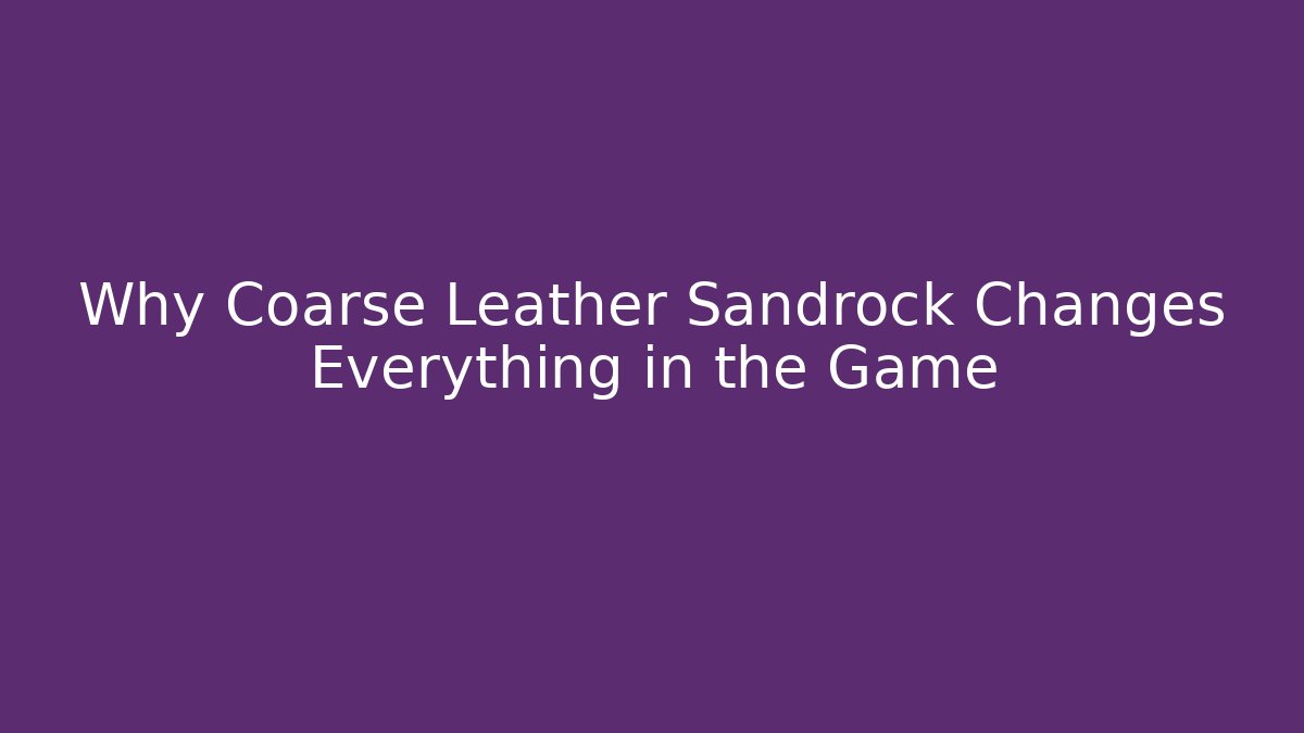 Why Coarse Leather Sandrock Changes Everything in the Game