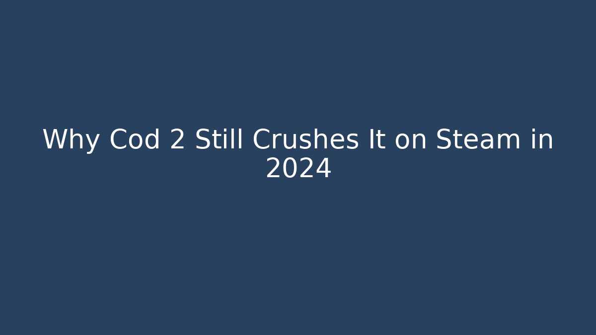 Why Cod 2 Still Crushes It on Steam in 2024