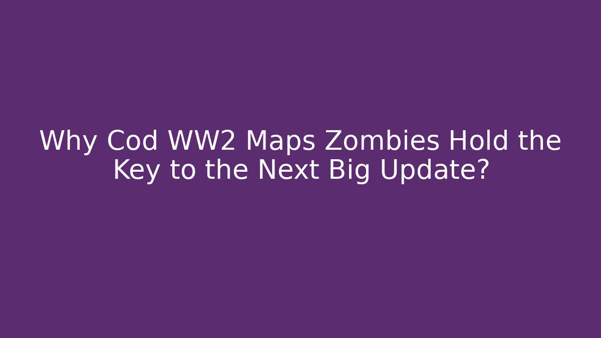 Why Cod WW2 Maps Zombies Hold the Key to the Next Big Update?