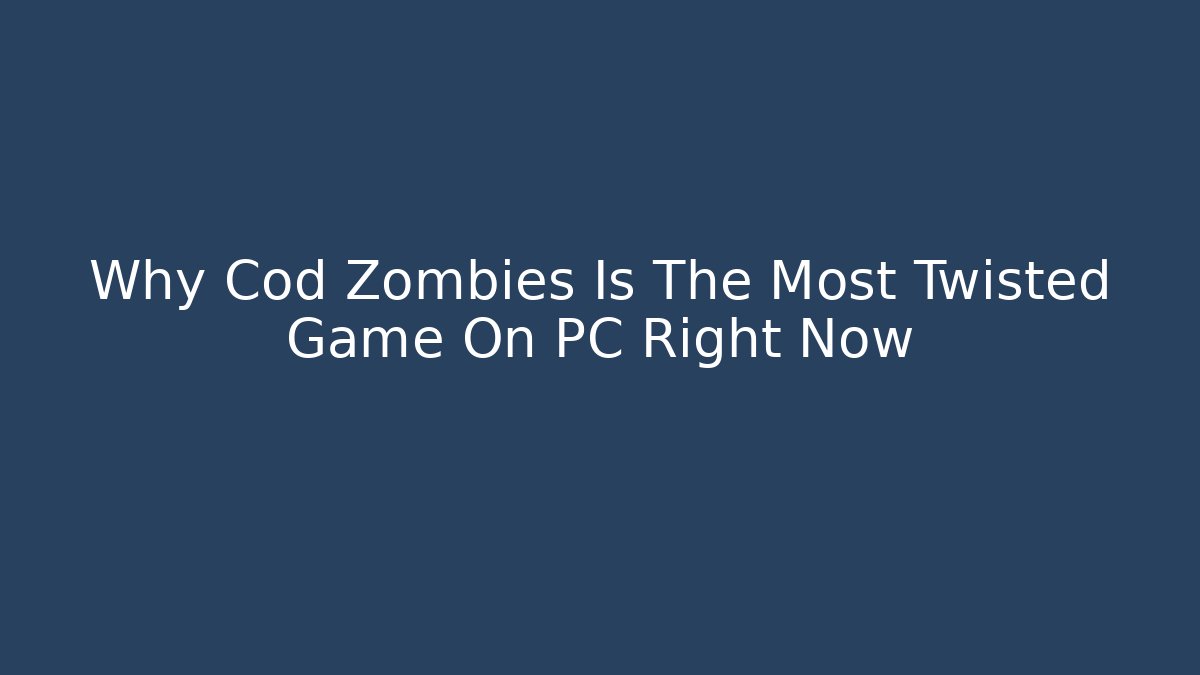 Why Cod Zombies Is The Most Twisted Game On PC Right Now