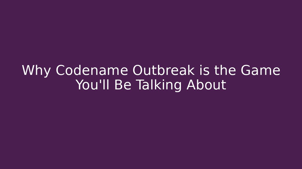 Why Codename Outbreak is the Game You'll Be Talking About
