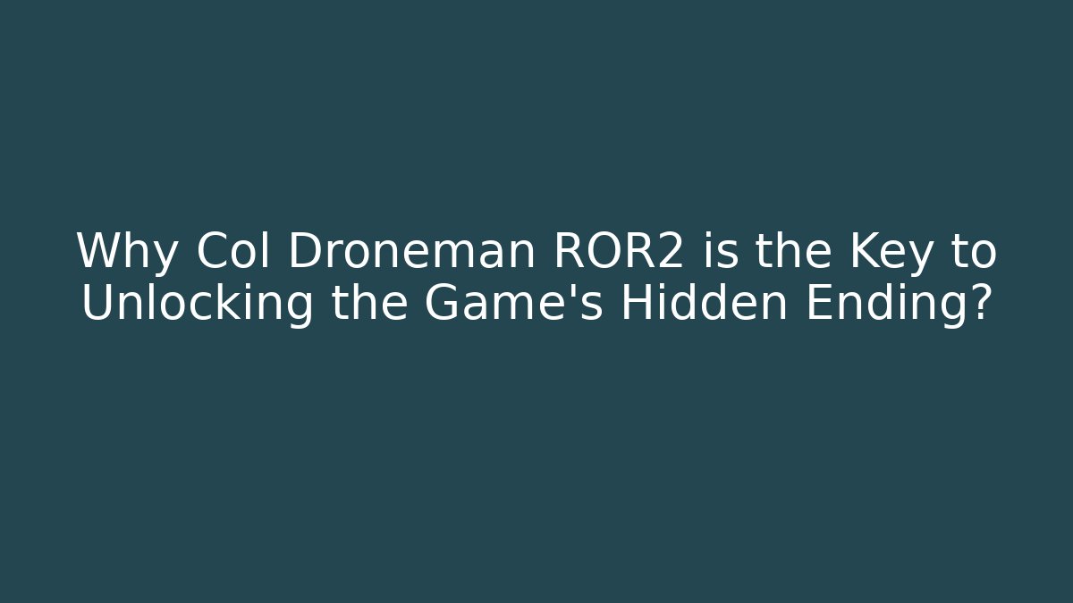 Why Col Droneman ROR2 is the Key to Unlocking the Game's Hidden Ending?