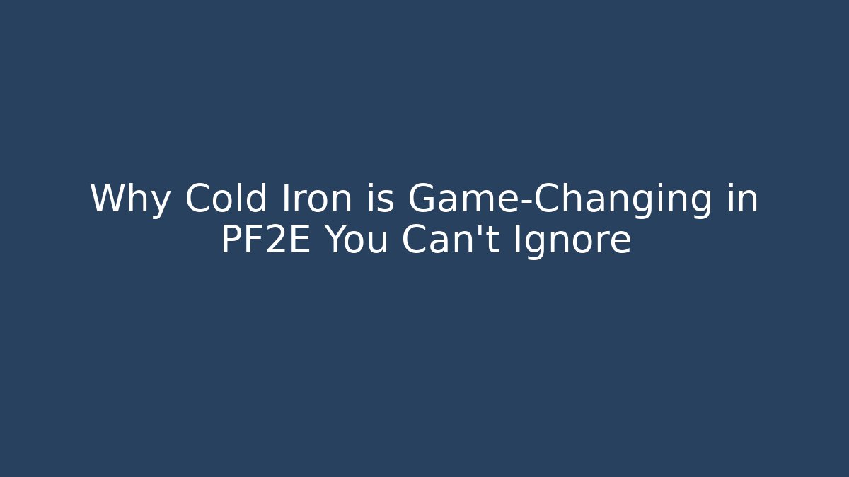 Why Cold Iron is Game-Changing in PF2E You Can't Ignore