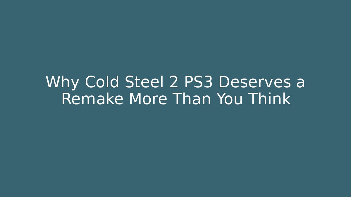 Why Cold Steel 2 PS3 Deserves a Remake More Than You Think