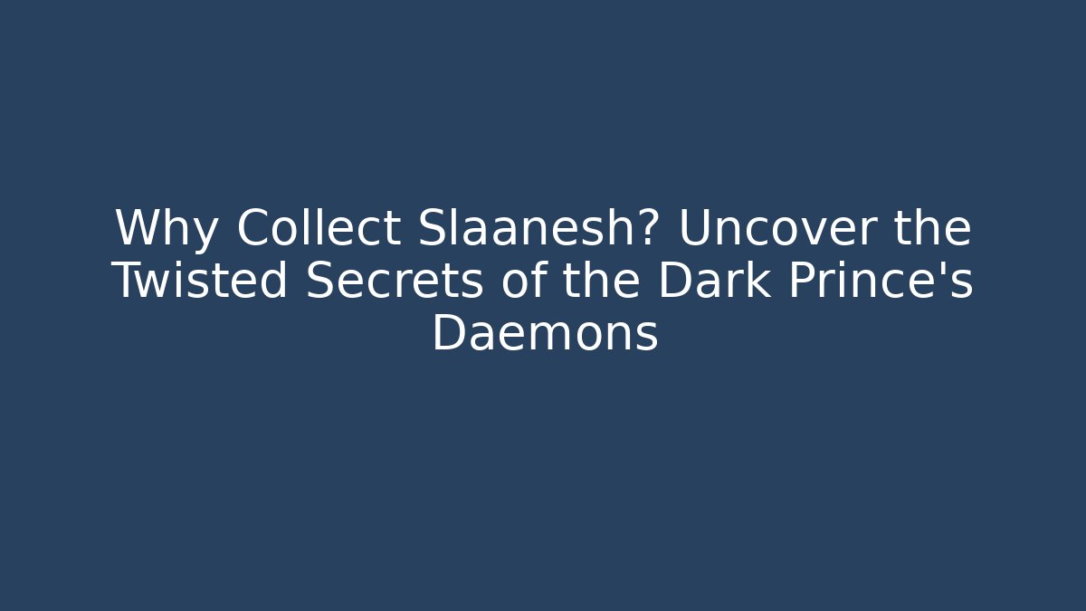 Why Collect Slaanesh? Uncover the Twisted Secrets of the Dark Prince's Daemons