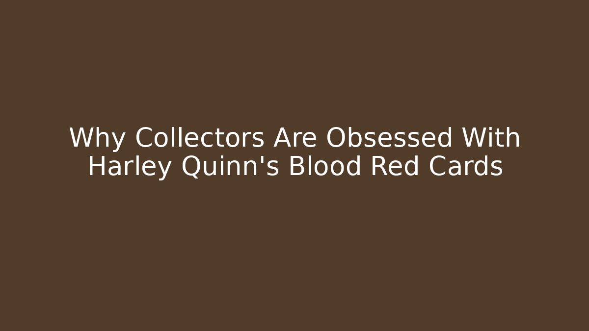 Why Collectors Are Obsessed With Harley Quinn's Blood Red Cards