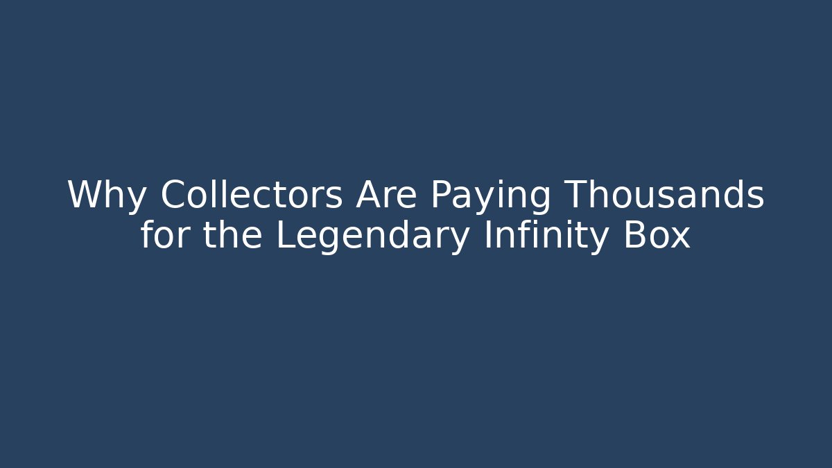 Why Collectors Are Paying Thousands for the Legendary Infinity Box