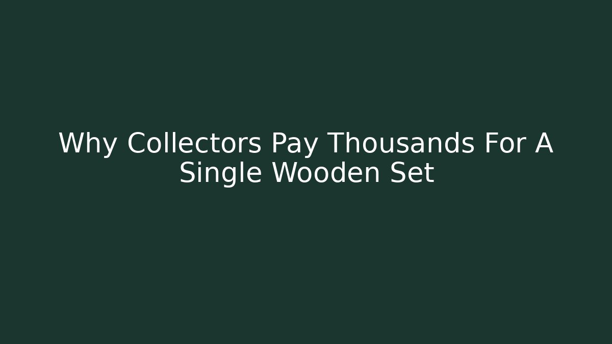 Why Collectors Pay Thousands For A Single Wooden Set