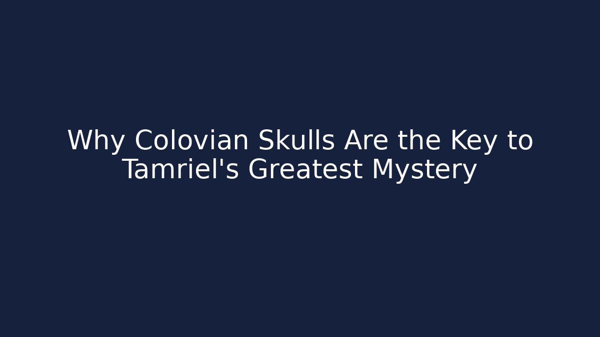 Why Colovian Skulls Are the Key to Tamriel's Greatest Mystery