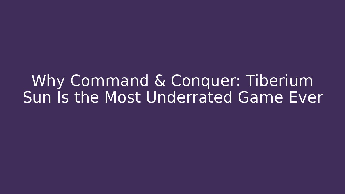 Why Command & Conquer: Tiberium Sun Is the Most Underrated Game Ever