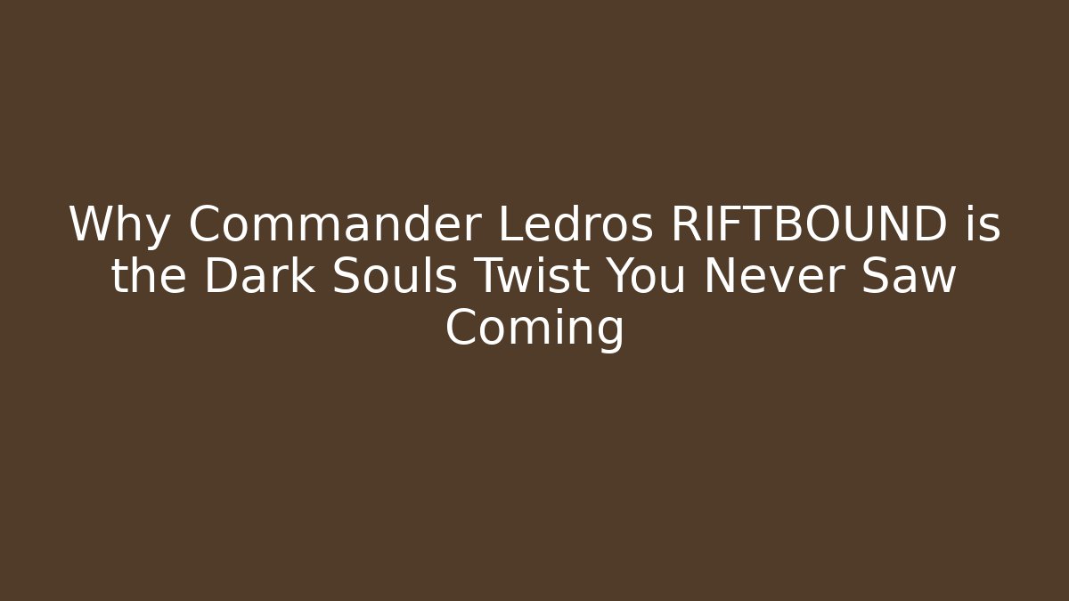 Why Commander Ledros RIFTBOUND is the Dark Souls Twist You Never Saw Coming