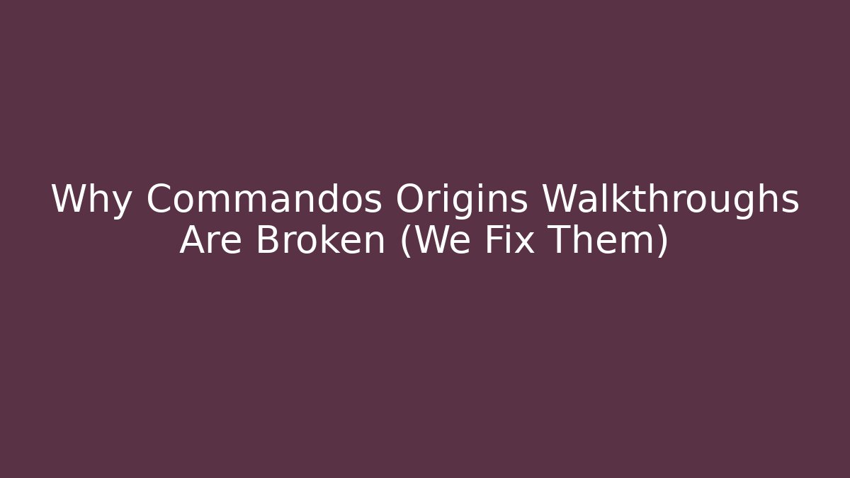 Why Commandos Origins Walkthroughs Are Broken (We Fix Them)