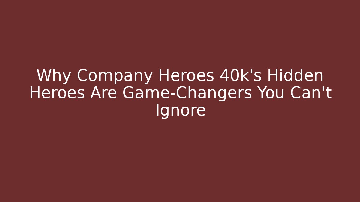 Why Company Heroes 40k's Hidden Heroes Are Game-Changers You Can't Ignore