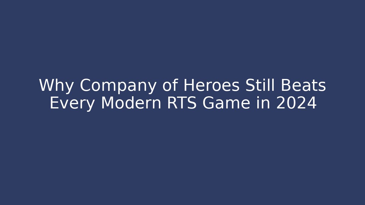 Why Company of Heroes Still Beats Every Modern RTS Game in 2024 - Critter Realm