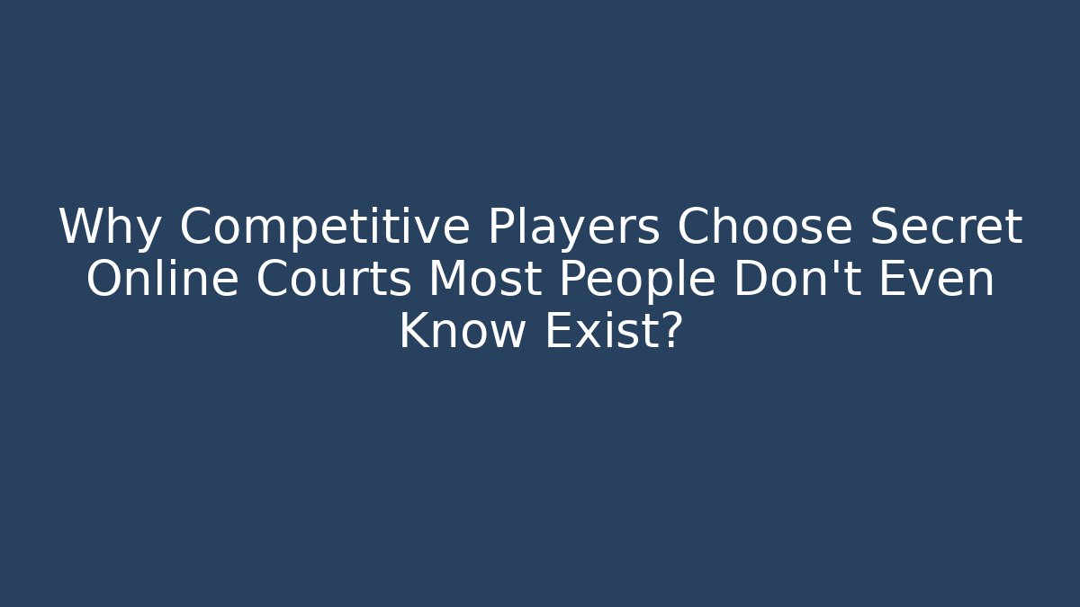 Why Competitive Players Choose Secret Online Courts Most People Don’t Even Know Exist?