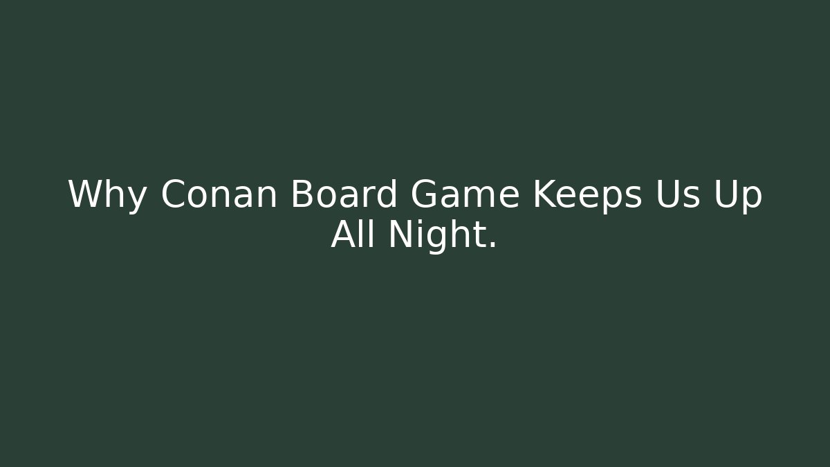 Why Conan Board Game Keeps Us Up All Night.