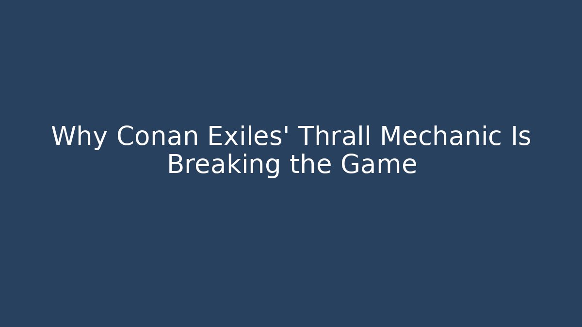 Why Conan Exiles' Thrall Mechanic Is Breaking the Game