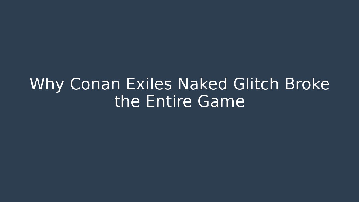 Why Conan Exiles Naked Glitch Broke the Entire Game
