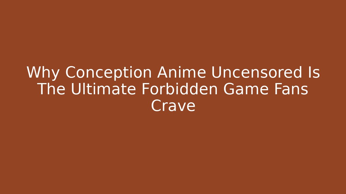 Why Conception Anime Uncensored Is The Ultimate Forbidden Game Fans Crave