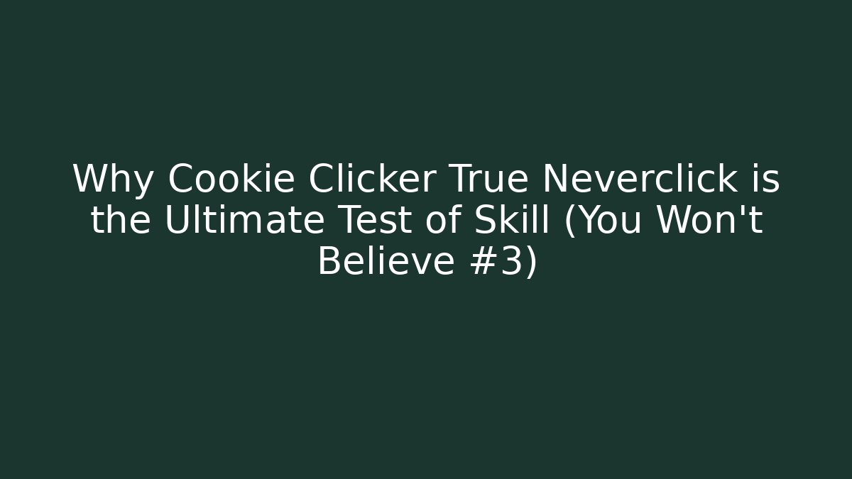 Why Cookie Clicker True Neverclick is the Ultimate Test of Skill (You Won’t Believe #3)