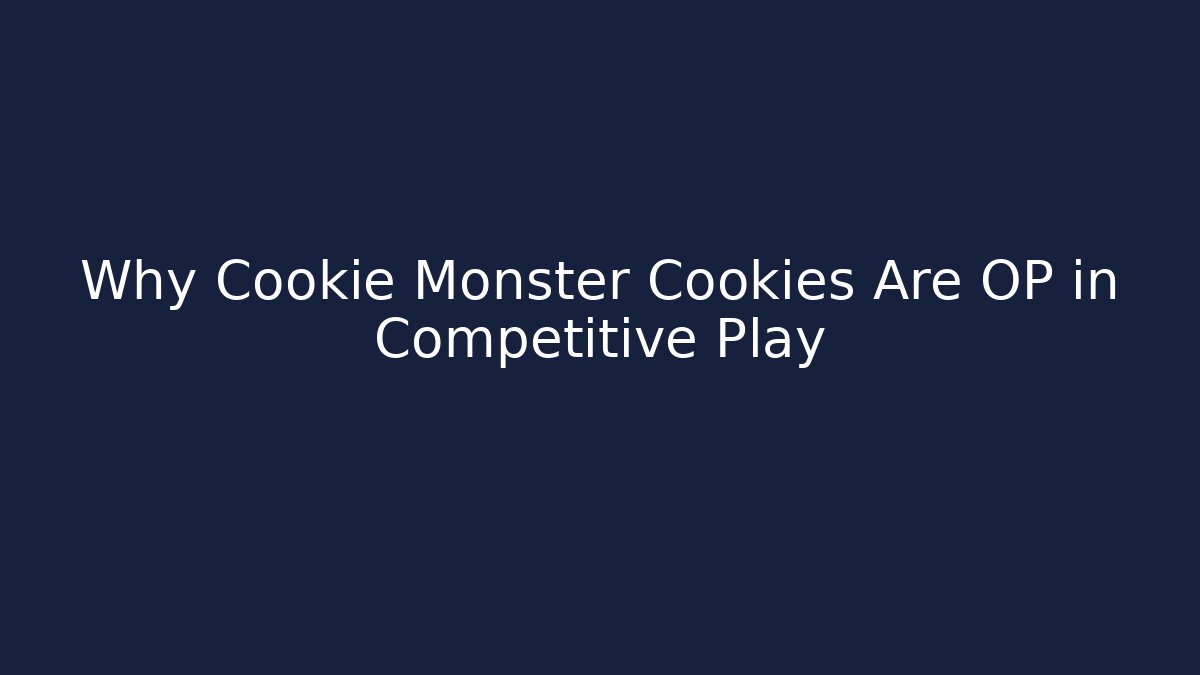 Why Cookie Monster Cookies Are OP in Competitive Play