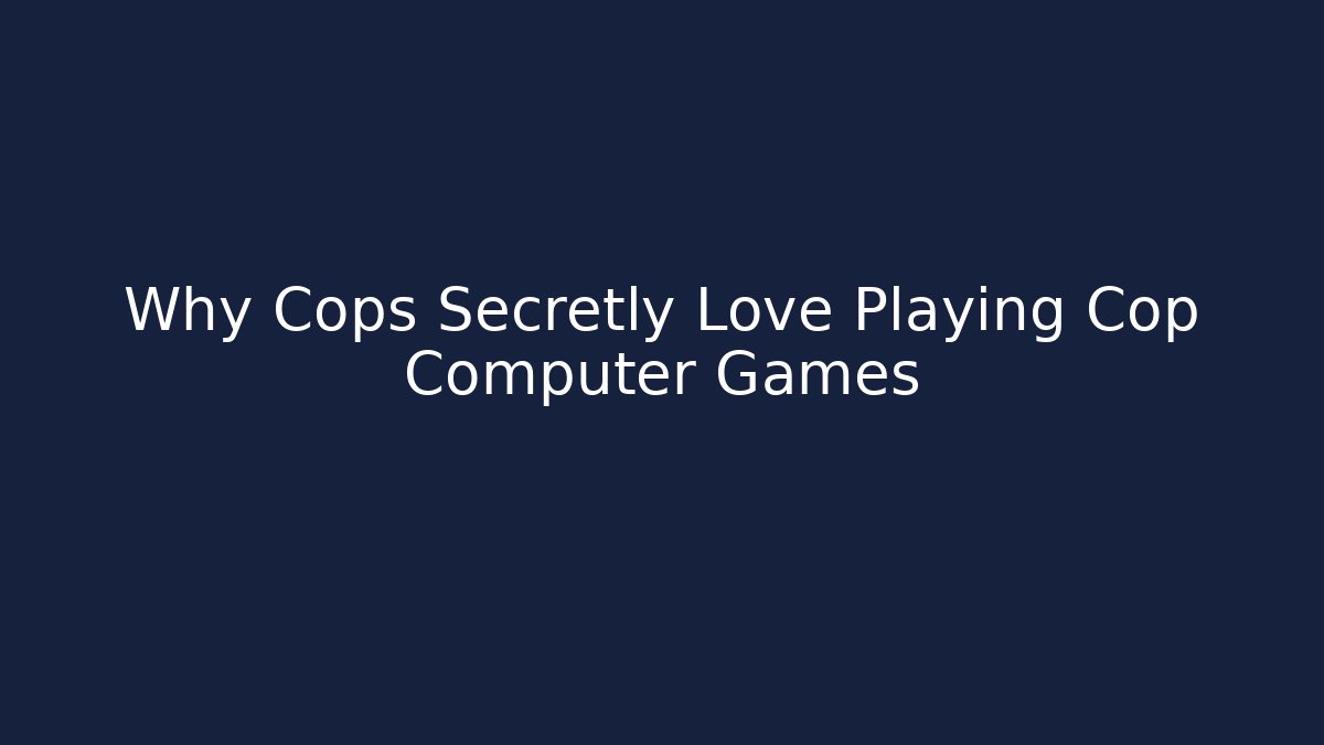 Why Cops Secretly Love Playing Cop Computer Games