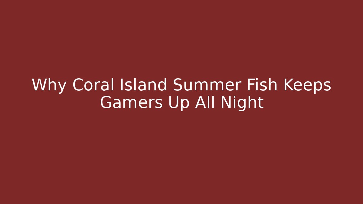 Why Coral Island Summer Fish Keeps Gamers Up All Night