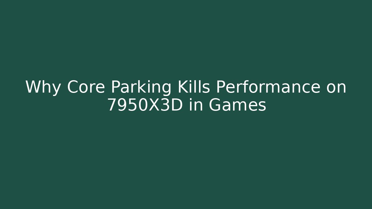 Why Core Parking Kills Performance on 7950X3D in Games