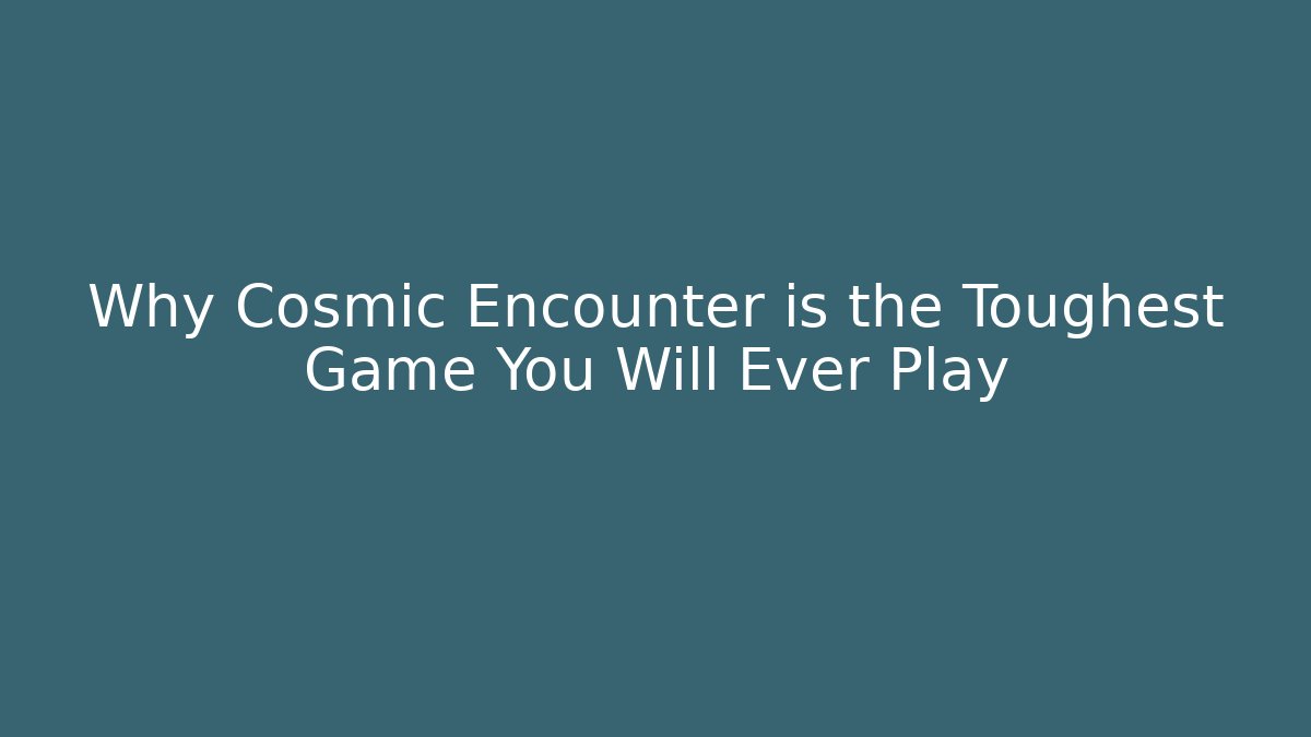 Why Cosmic Encounter is the Toughest Game You Will Ever Play