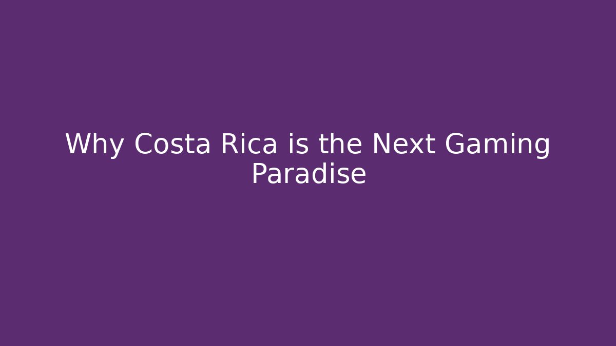 Why Costa Rica is the Next Gaming Paradise