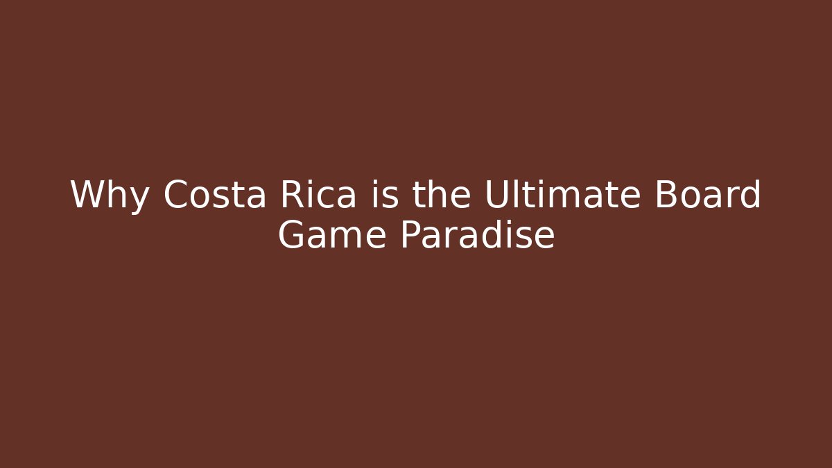 Why Costa Rica is the Ultimate Board Game Paradise