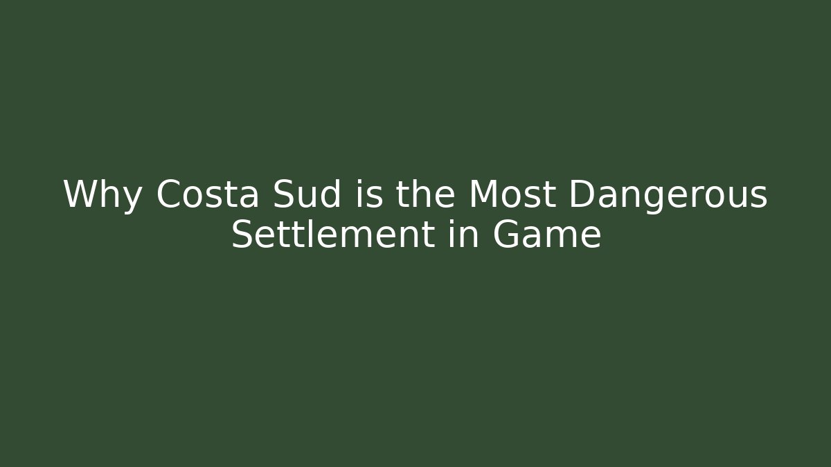 Why Costa Sud is the Most Dangerous Settlement in Game