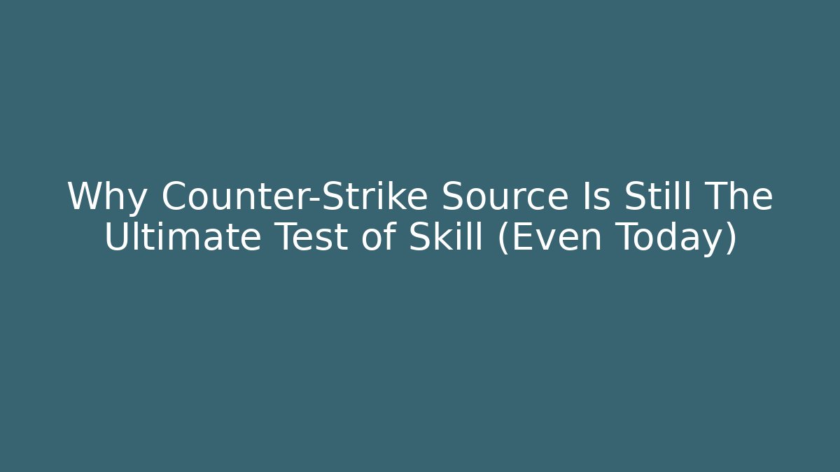 Why Counter-Strike Source Is Still The Ultimate Test of Skill (Even Today) - Critter Realm