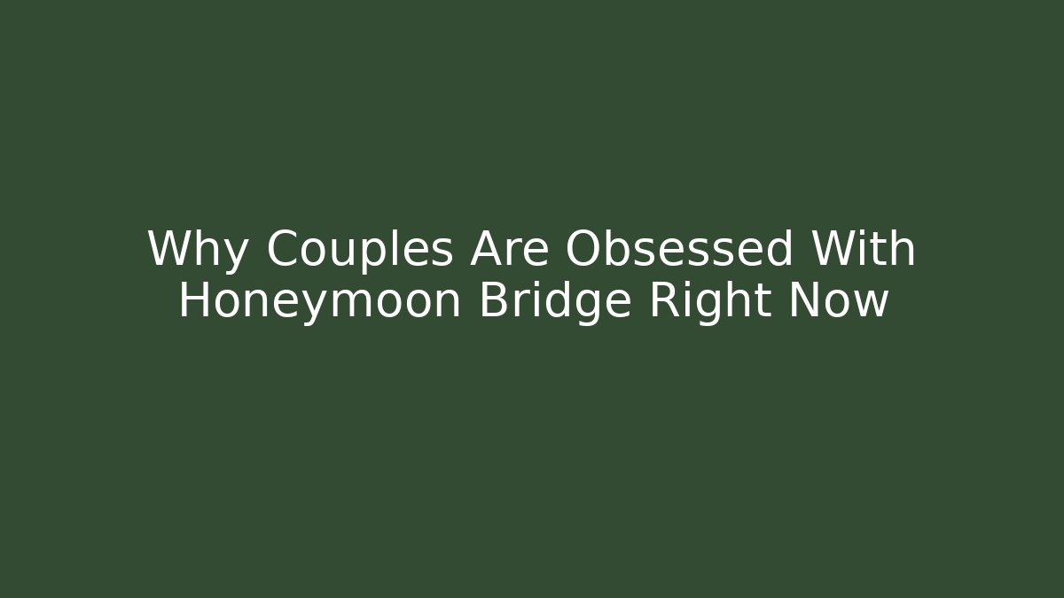 Why Couples Are Obsessed With Honeymoon Bridge Right Now