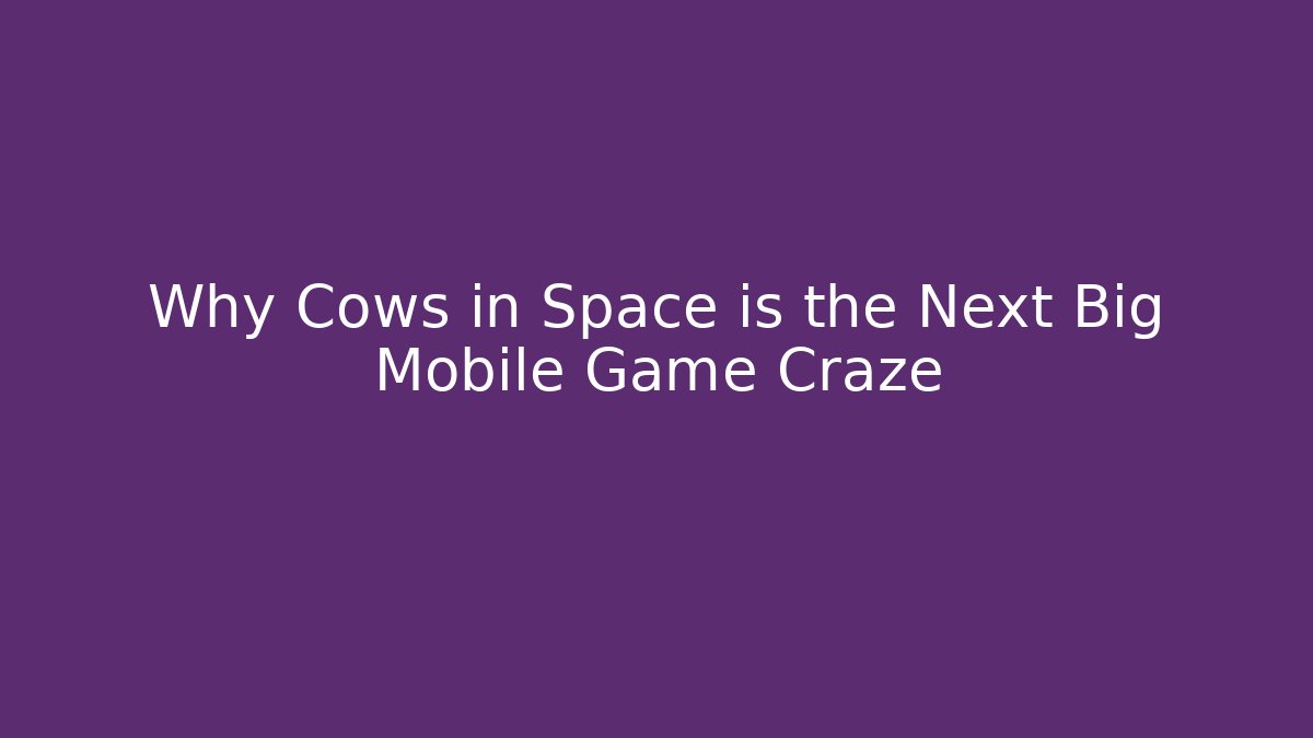 Why Cows in Space is the Next Big Mobile Game Craze