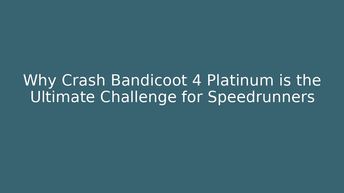 Why Crash Bandicoot 4 Platinum is the Ultimate Challenge for Speedrunners