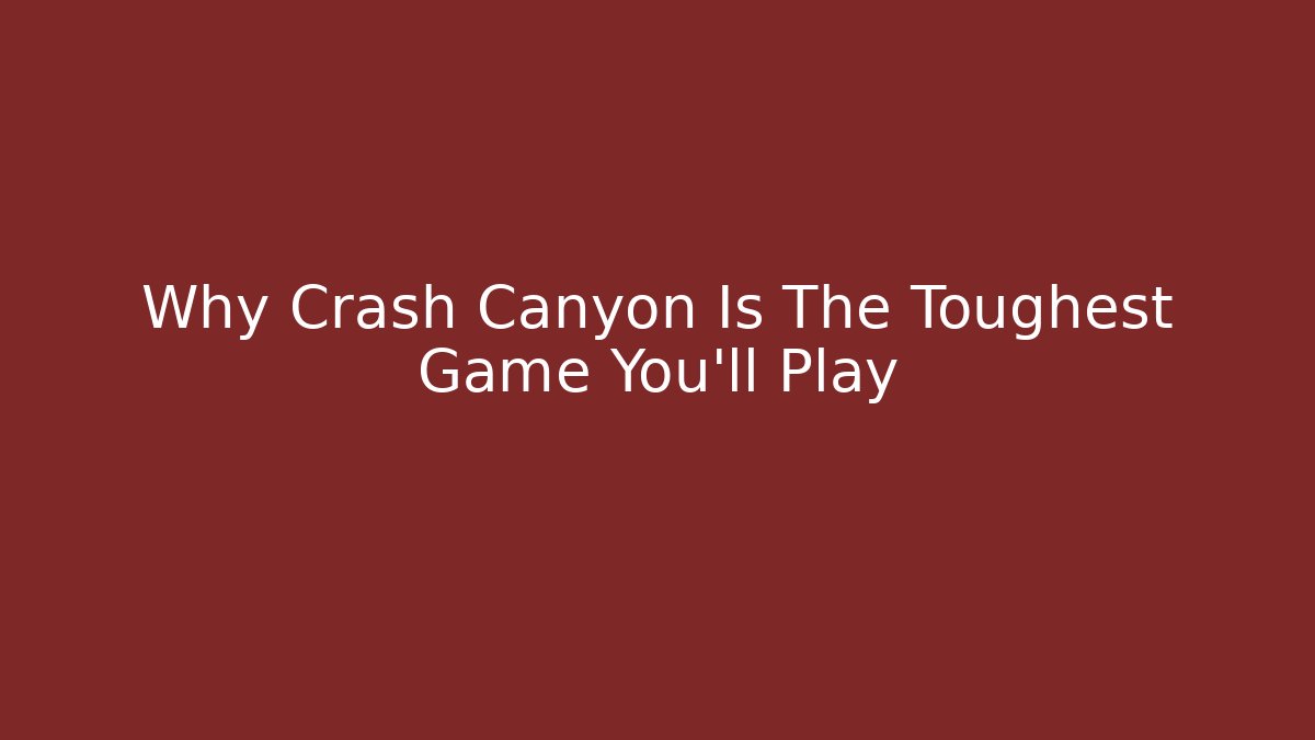 Why Crash Canyon Is The Toughest Game You'll Play
