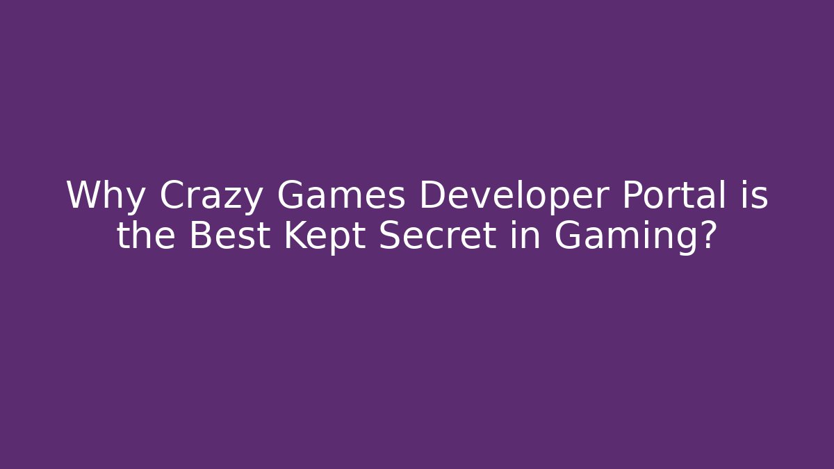 Why Crazy Games Developer Portal is the Best Kept Secret in Gaming?
