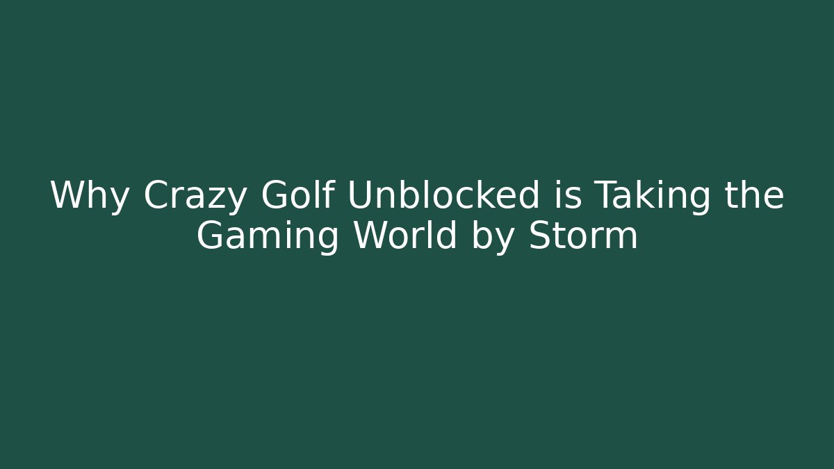 Why Crazy Golf Unblocked is Taking the Gaming World by Storm