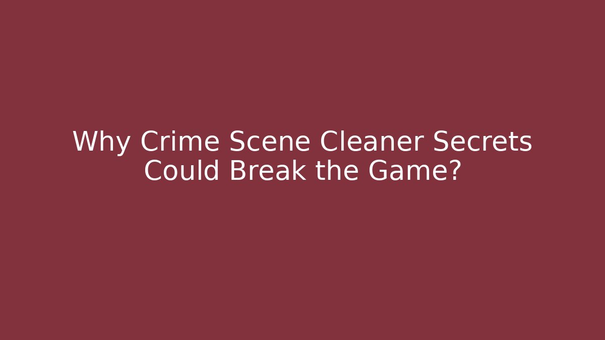Why Crime Scene Cleaner Secrets Could Break the Game?