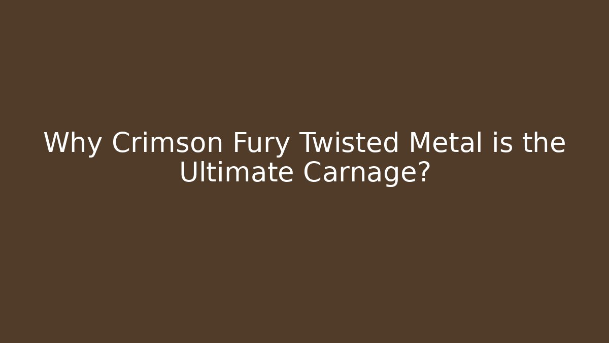 Why Crimson Fury Twisted Metal is the Ultimate Carnage?
