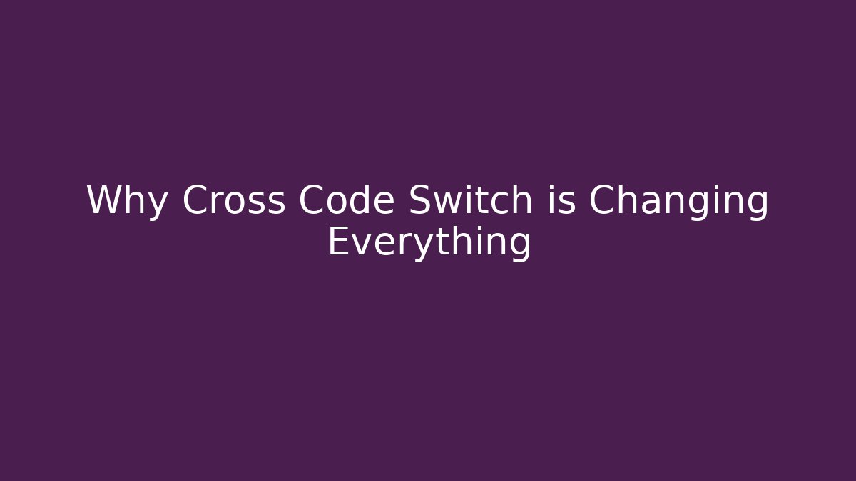 Why Cross Code Switch is Changing Everything