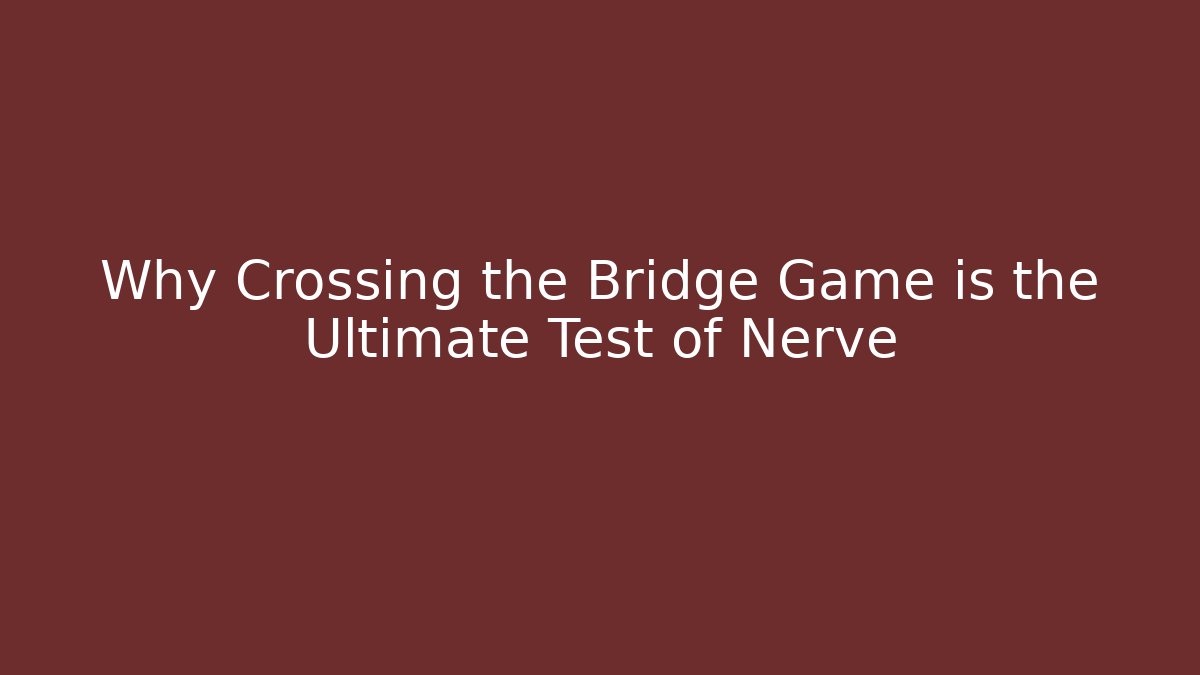 Why Crossing the Bridge Game is the Ultimate Test of Nerve