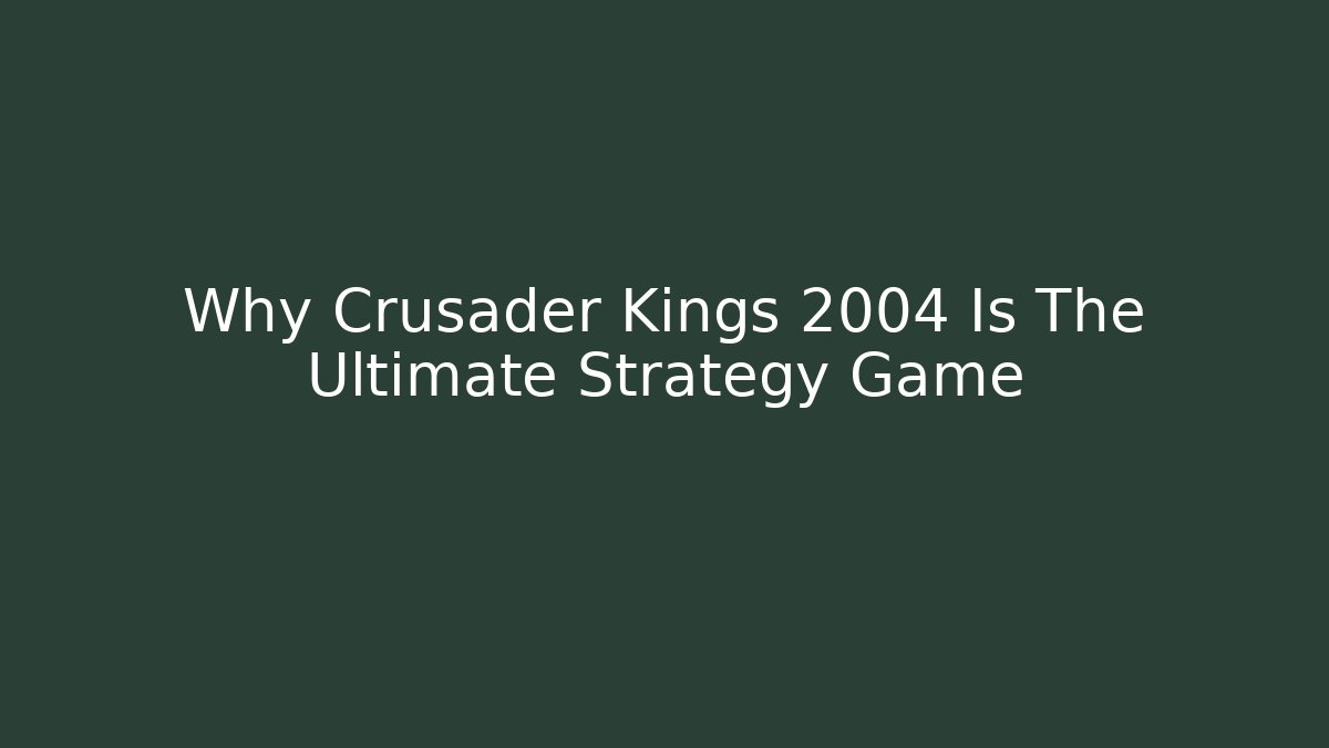 Why Crusader Kings 2004 Is The Ultimate Strategy Game