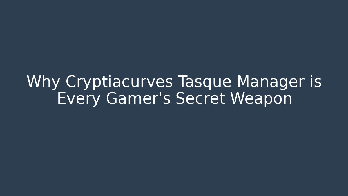 Why Cryptiacurves Tasque Manager is Every Gamer’s Secret Weapon