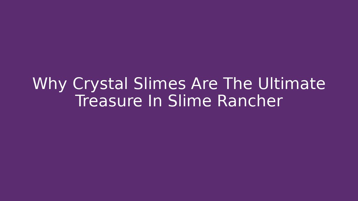 Why Crystal Slimes Are The Ultimate Treasure In Slime Rancher