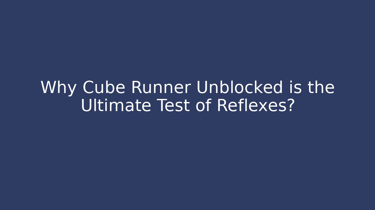 Why Cube Runner Unblocked is the Ultimate Test of Reflexes?