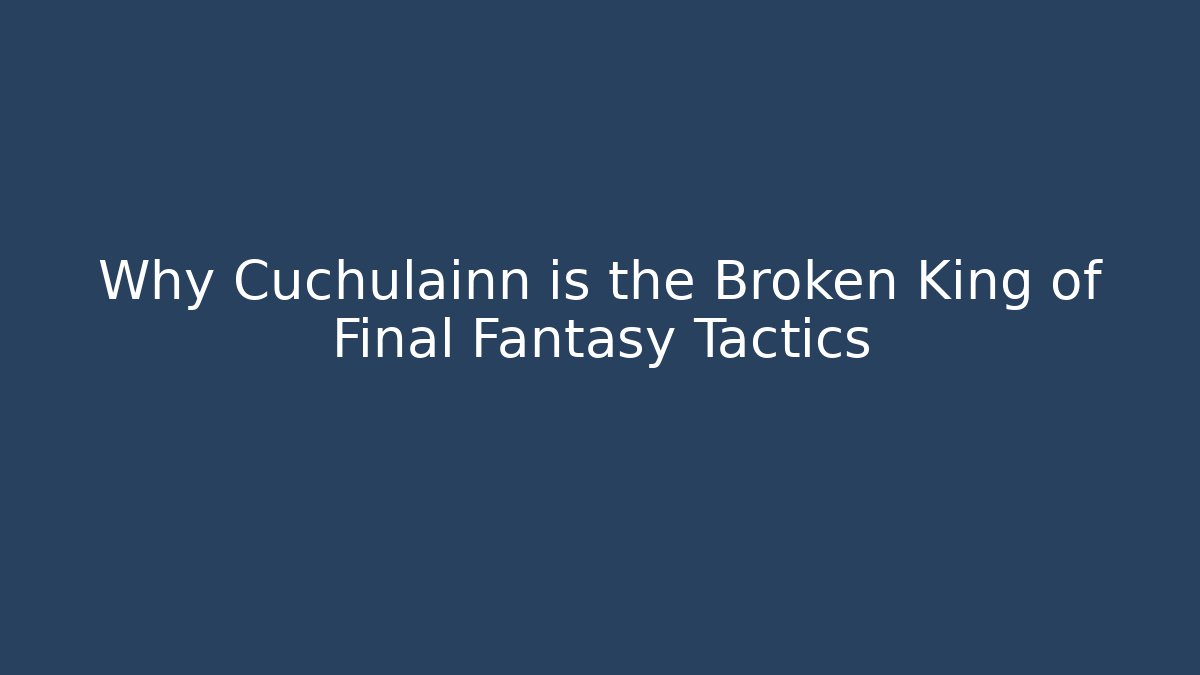 Why Cuchulainn is the Broken King of Final Fantasy Tactics