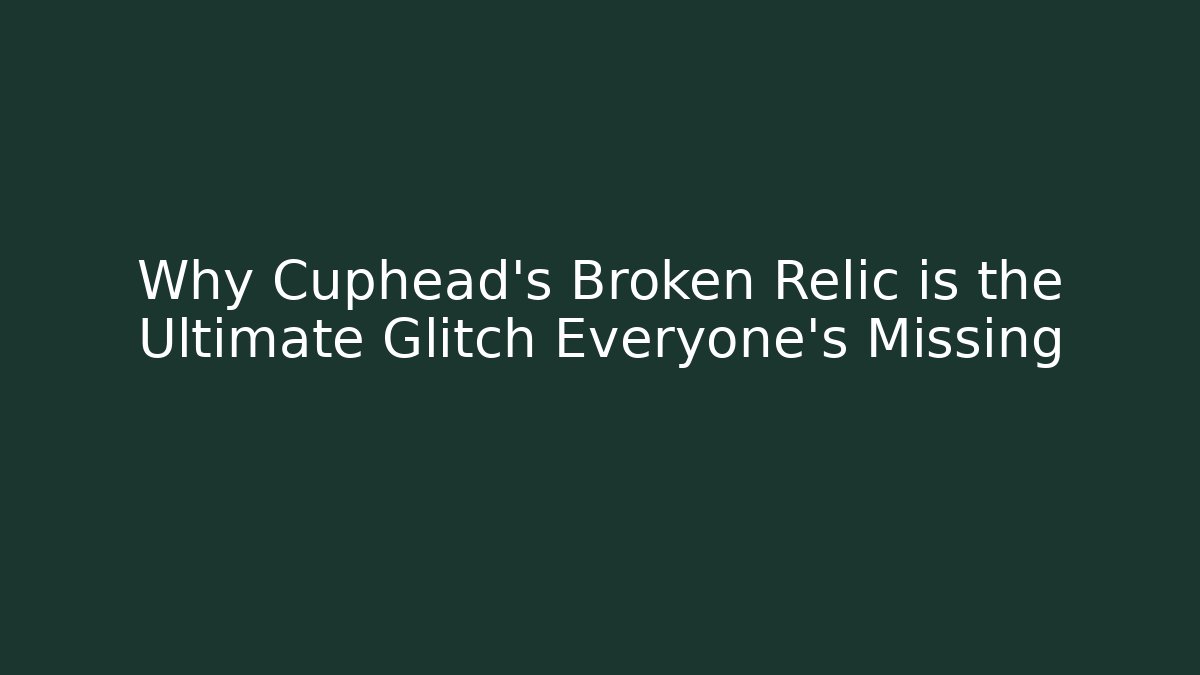 Why Cuphead's Broken Relic is the Ultimate Glitch Everyone's Missing